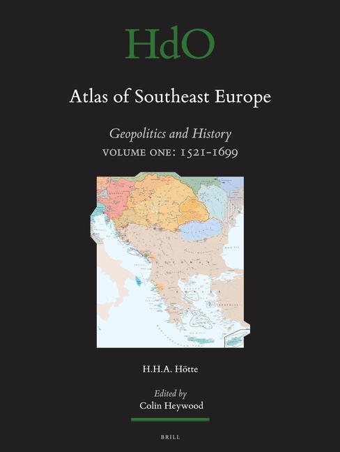 Atlas of Southeast Europe: Geopolitics and History. Volume One: 1521-1699 - Hans H. a. Hötte