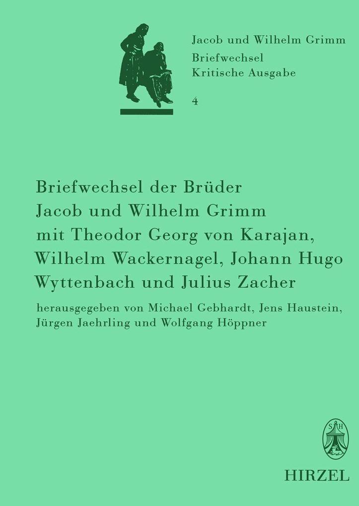 Briefwechsel der Brüder Jacob und Wilhelm Grimm mit Theodor Georg von Karajan Wilhelm Wackernagel Johann Hugo Wyttenbach und Julius Zacher