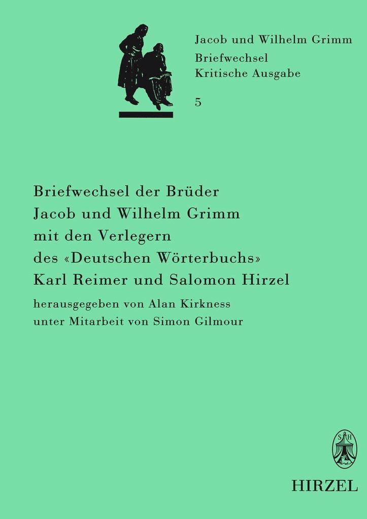 Briefwechsel der Brüder Jacob und Wilhelm Grimm mit den Verlegern des ‘Deutschen Wörterbuchs‘ Karl Reimer und Salomon Hirzel