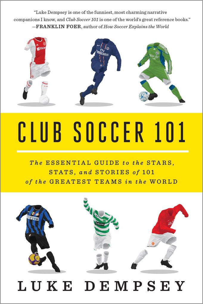 Club Soccer 101: The Essential Guide to the Stars Stats and Stories of 101 of the Greatest Teams in the World