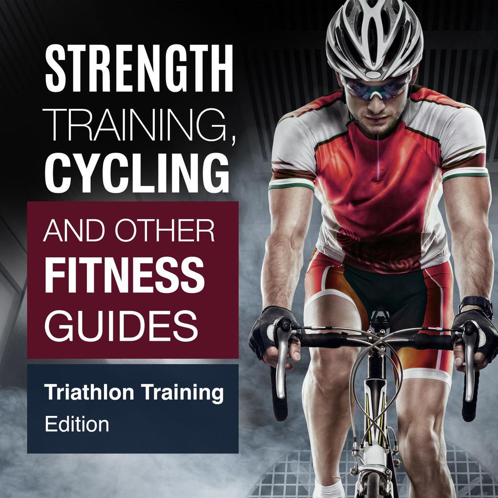 Strength Training Cycling And Other Fitness Guides: Triathlon Training Edition