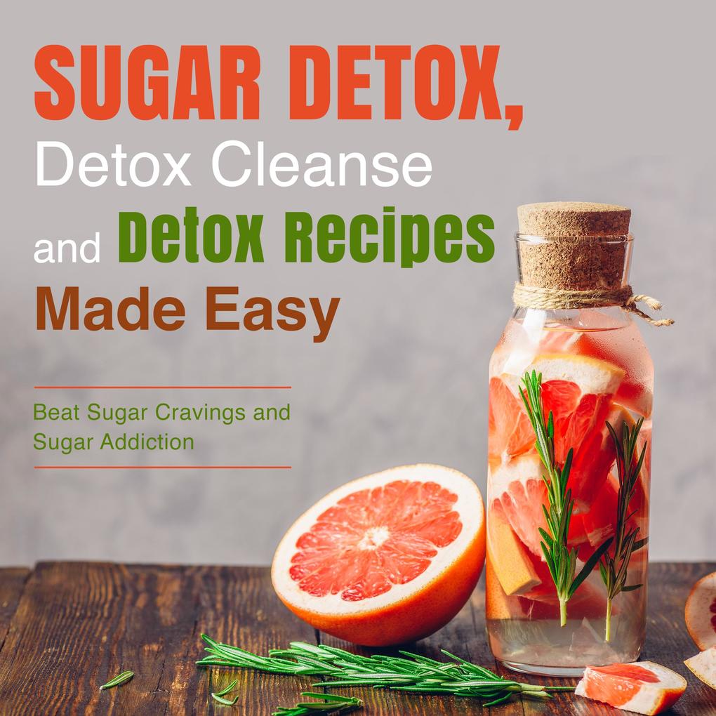 Sugar Detox Detox Cleanse and Detox Recipes Made Easy: Beat Sugar Cravings and Sugar Addiction