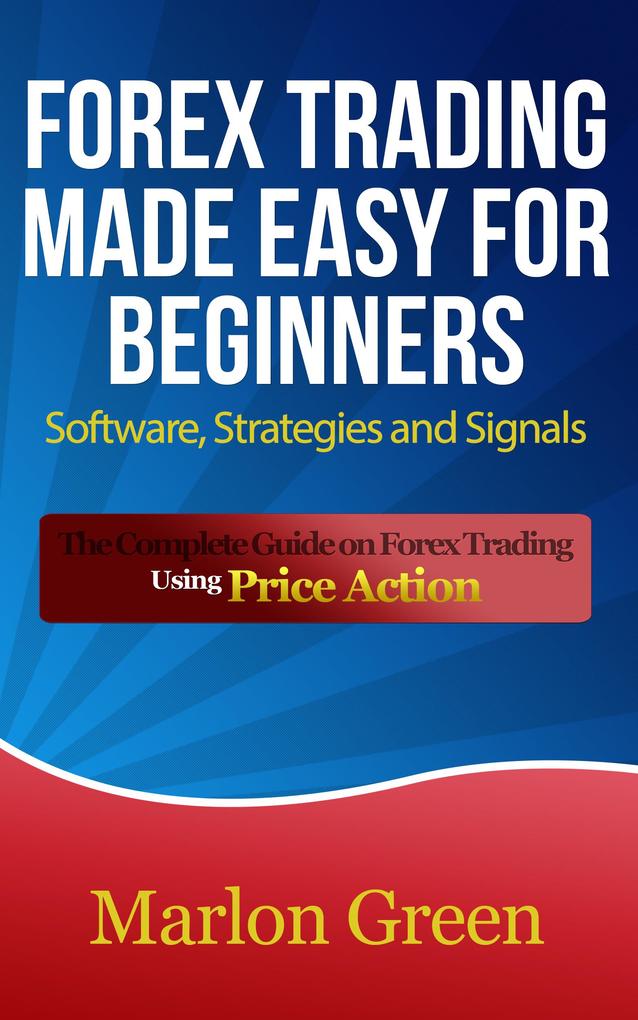 Forex Trading Made Easy For Beginners: Software Strategies and Signals