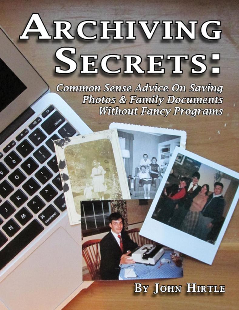 Archiving Secrets: Common Sense Advice On Saving Photos & Family Documents Without Fancy Programs