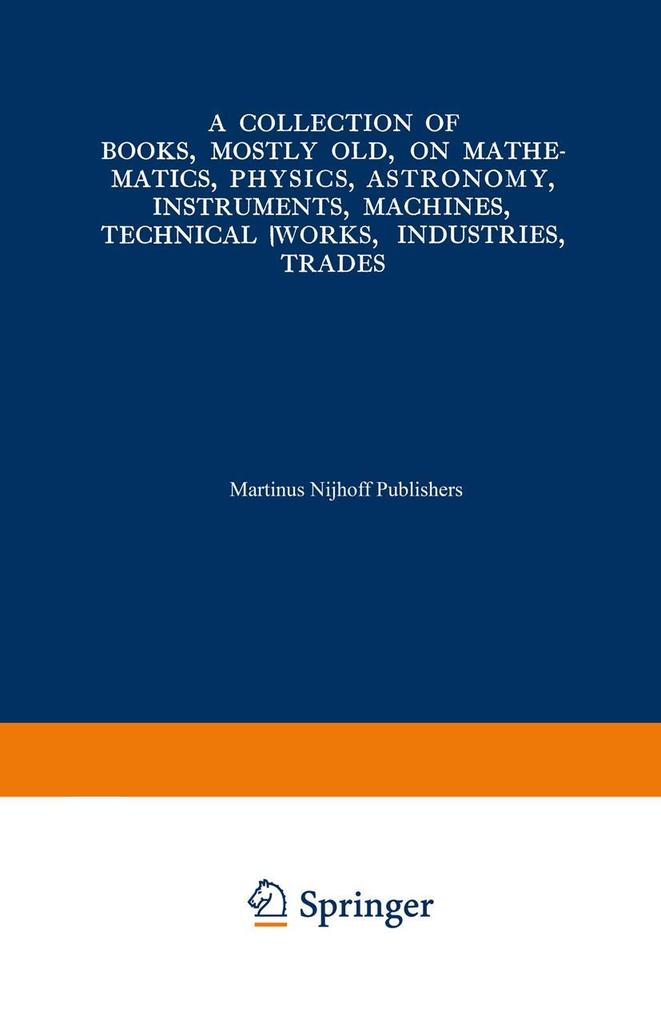 A Collection of Books Mostly Old on Mathematics Physics Astronomy Instruments Machines Technical Works Industries Trades