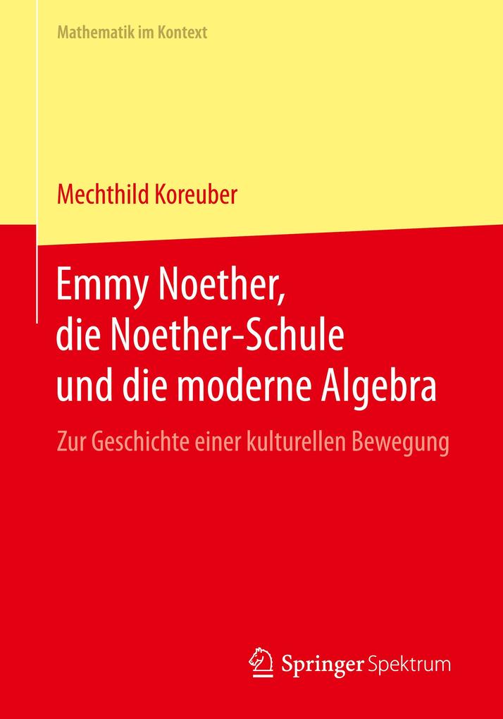 Emmy Noether die Noether-Schule und die moderne Algebra