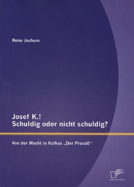 Josef K.! Schuldig oder nicht schuldig? Von der Macht in Kafkas ‘Der Proceß‘