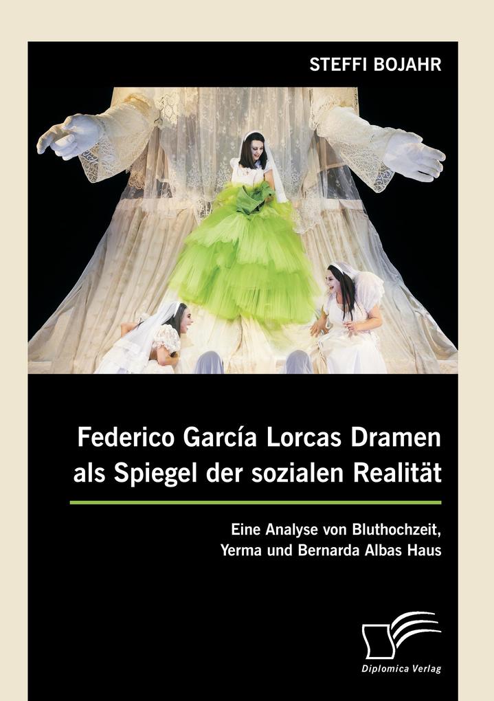 Federico García Lorcas Dramen als Spiegel der sozialen Realität: Eine Analyse von Bluthochzeit Yerma und Bernarda Albas Haus