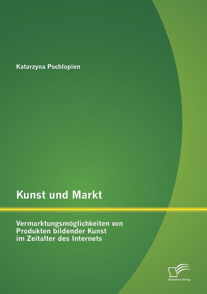Kunst und Markt: Vermarktungsmöglichkeiten von Produkten bildender Kunst im Zeitalter des Internets