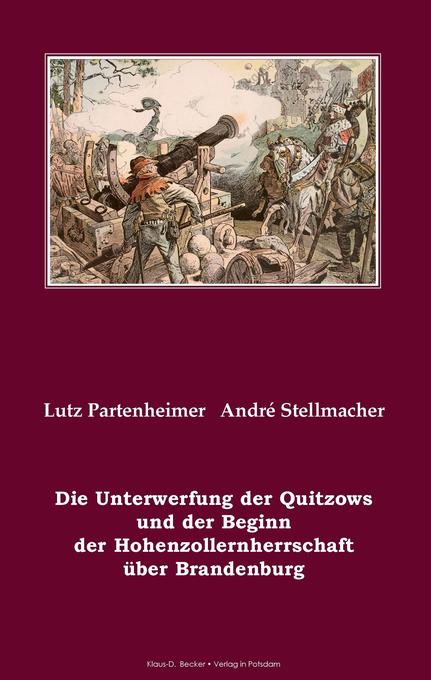 Die Unterwerfung der Quitzows und der Beginn der Hohenzollernherrschaft über Brandenburg - Lutz Partenheimer/ André Stellmacher