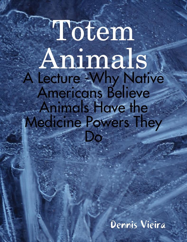 Totem Animals: A Lecture -Why Native Americans Believe Animals Have the Medicine Powers They Do