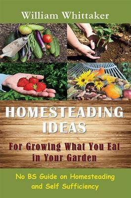Homesteading Ideas for Growing What You Eat In Your Garden