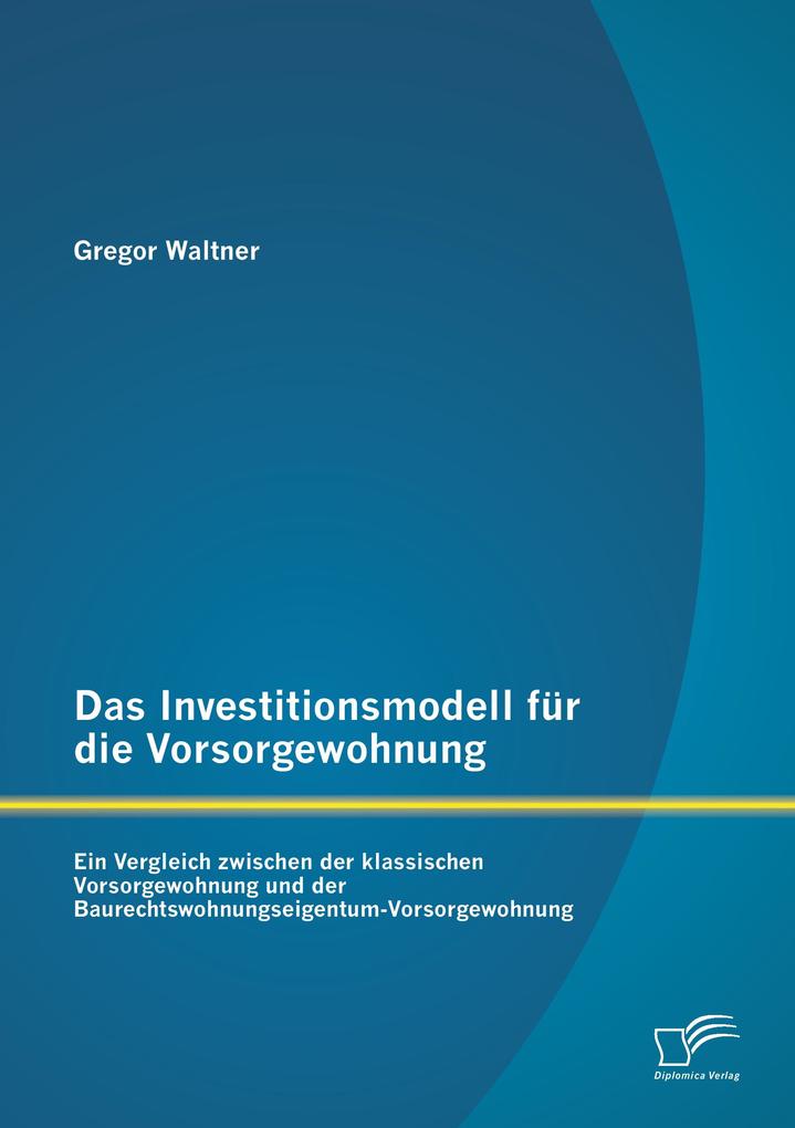 Das Investitionsmodell für die Vorsorgewohnung: Ein Vergleich zwischen der klassischen Vorsorgewohnung und der Baurechtswohnungseigentum-Vorsorgewohnung