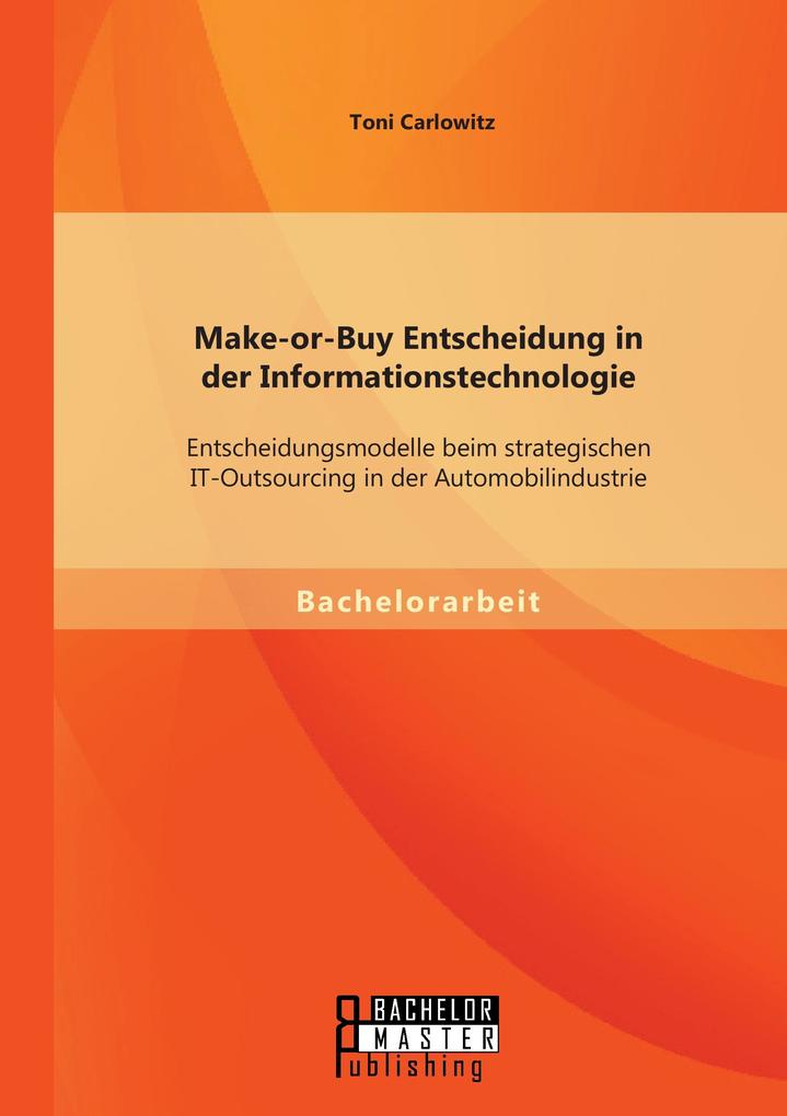 Make-or-Buy Entscheidung in der Informationstechnologie: Entscheidungsmodelle beim strategischen IT-Outsourcing in der Automobilindustrie