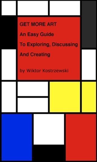 Get More Art: An Easy Guide to Exploring Discussing and Creating