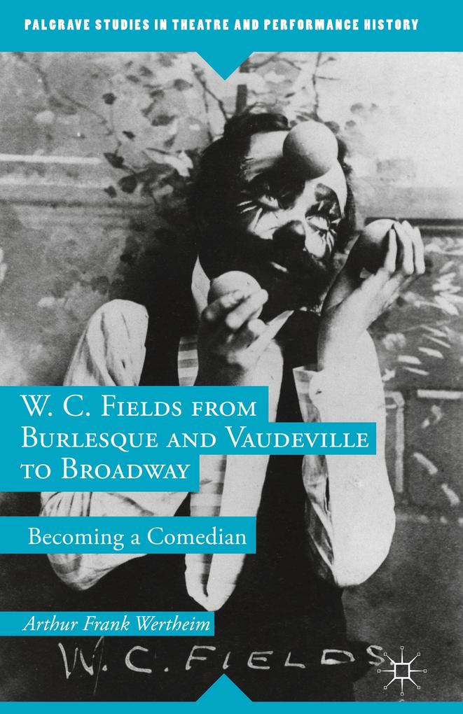 W. C. Fields from Burlesque and Vaudeville to Broadway