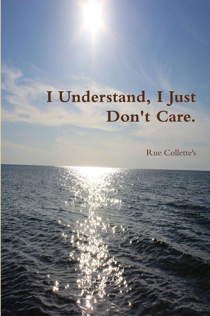 I Understand I Just Don't Care.