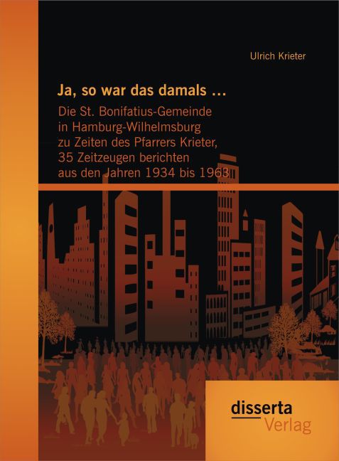 Ja so war das damals ‘: Die St. Bonifatius-Gemeinde in Hamburg-Wilhelmsburg zu Zeiten des Pfarrers Krieter 35 Zeitzeugen berichten aus den Jahren 1934 bis 1963