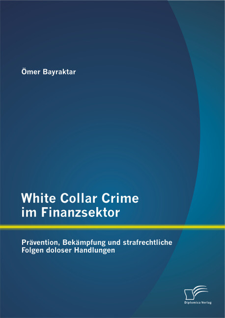 White Collar Crime im Finanzsektor: Prävention Bekämpfung und strafrechtliche Folgen doloser Handlungen