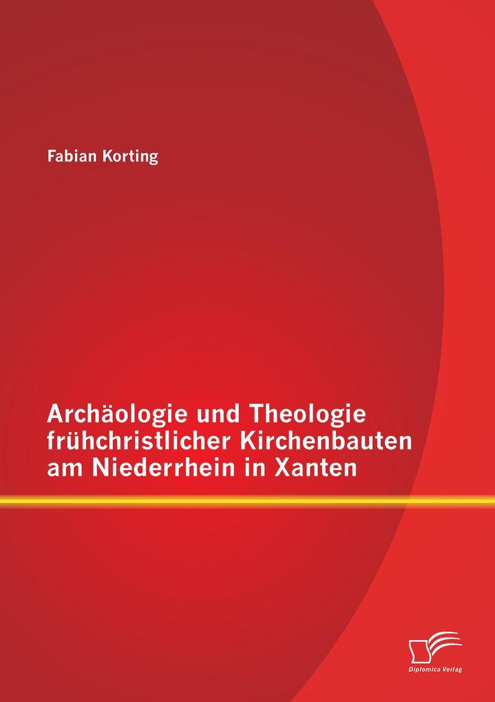 Archäologie und Theologie frühchristlicher Kirchenbauten am Niederrhein in Xanten