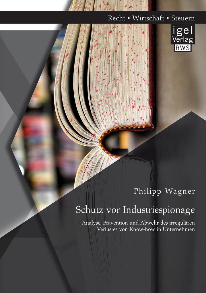 Schutz vor Industriespionage: Analyse Prävention und Abwehr des irregulären Verlustes von Know-how in Unternehmen