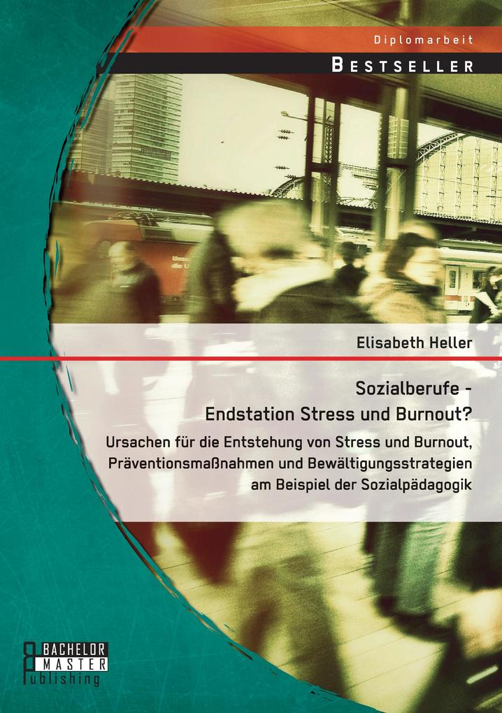 Sozialberufe - Endstation Stress und Burnout? Ursachen für die Entstehung von Stress und Burnout Präventionsmaßnahmen und Bewältigungsstrategien am Beispiel der Sozialpädagogik