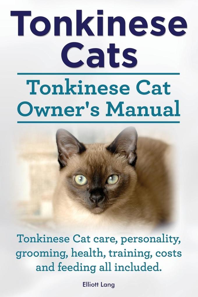 Tonkinese Cats. Tonkinese Cat Owner‘s Manual. Tonkinese Cat Care Personality Grooming Health Training Costs and Feeding All Included.