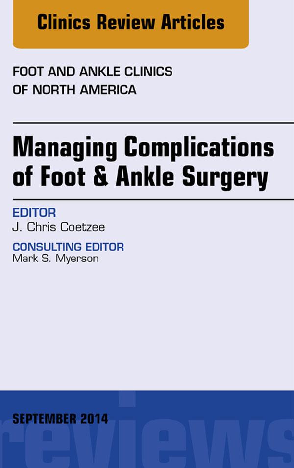 Managing Complications of Foot and Ankle Surgery An Issue of Foot and Ankle Clinics of North America
