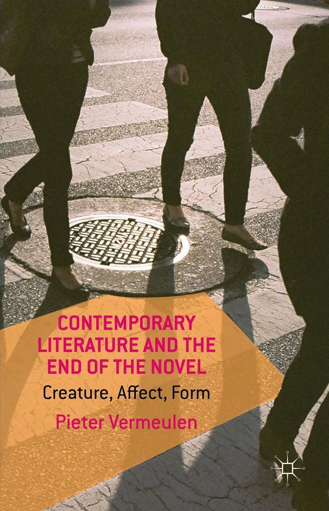 Contemporary Literature and the End of the Novel: Creature Affect Form - P. Vermeulen