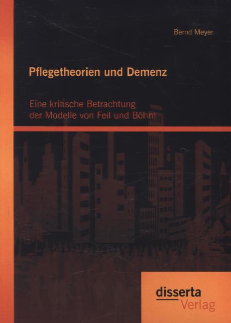 Pflegetheorien und Demenz: Eine kritische Betrachtung der Modelle von Feil und Böhm - Bernd Meyer