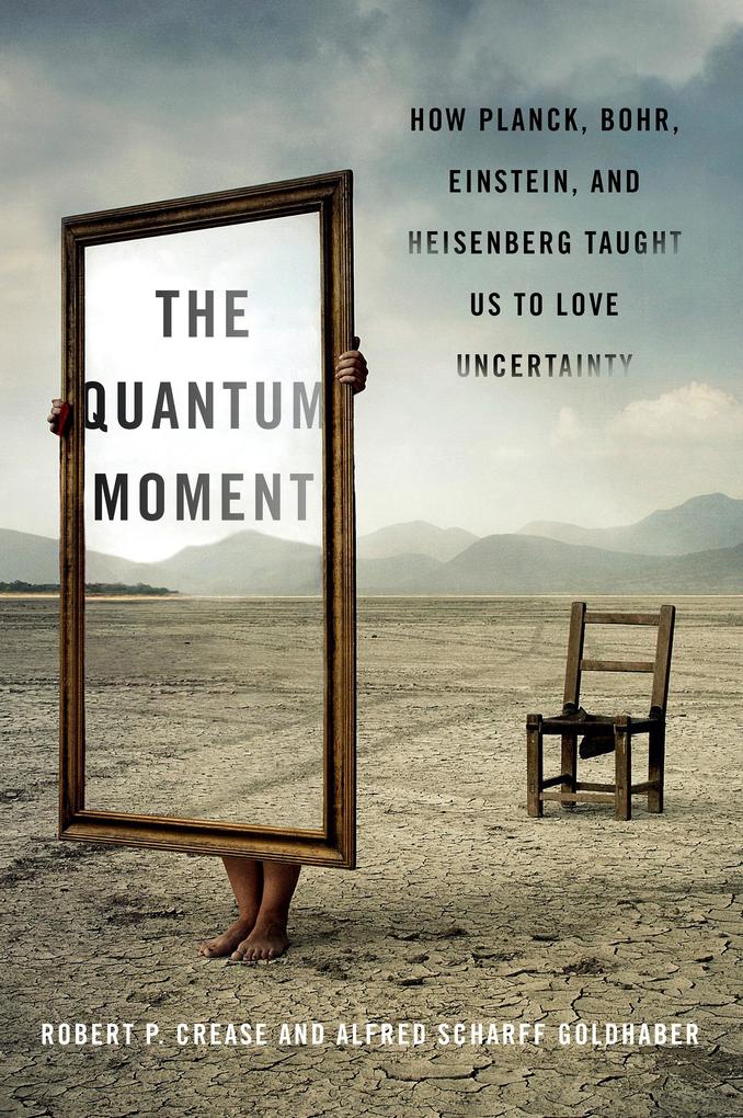 The Quantum Moment: How Planck Bohr Einstein and Heisenberg Taught Us to Love Uncertainty