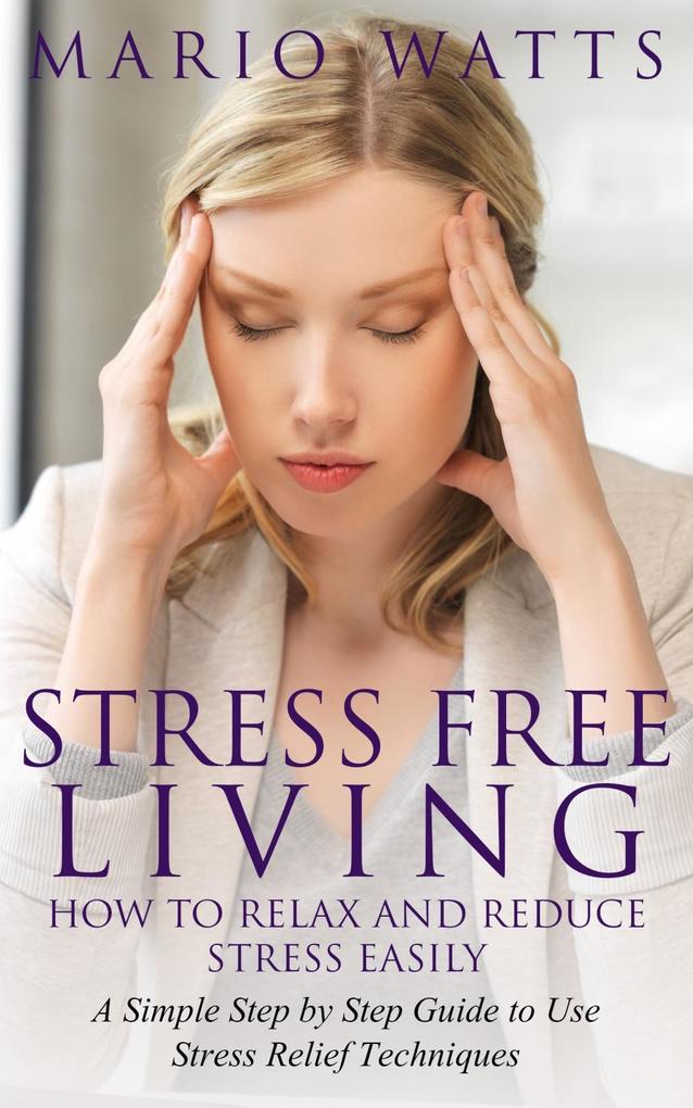 Stress Free Living: How to Relax and Reduce Stress Easily
