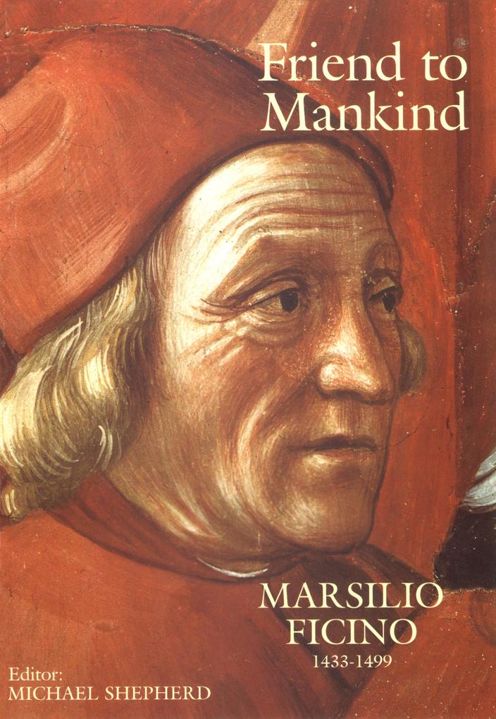 Friend to Mankind Marsilio Ficino 1433-1499 - Marsilio Ficino