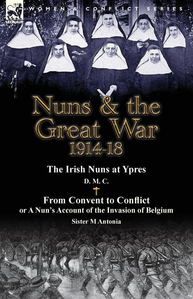 Nuns & the Great War 1914-18-The Irish Nuns at Ypres by D. M. C. & from Convent to Conflict or a Nun‘s Account of the Invasion of Belgium by Sister M
