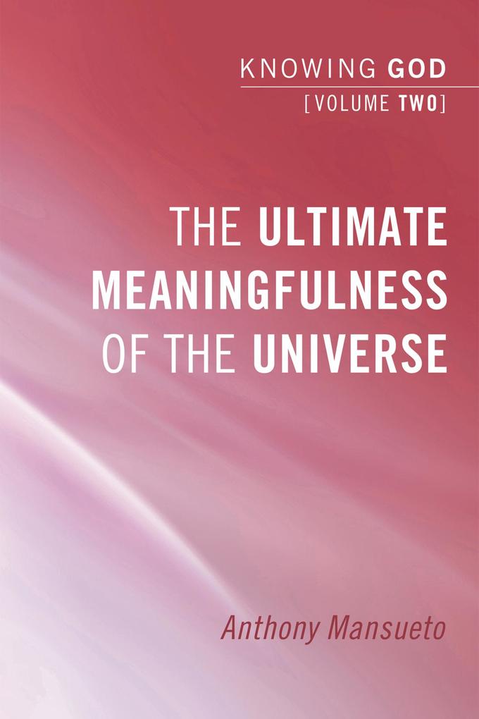 The Ultimate Meaningfulness of the Universe: Knowing God Volume 2