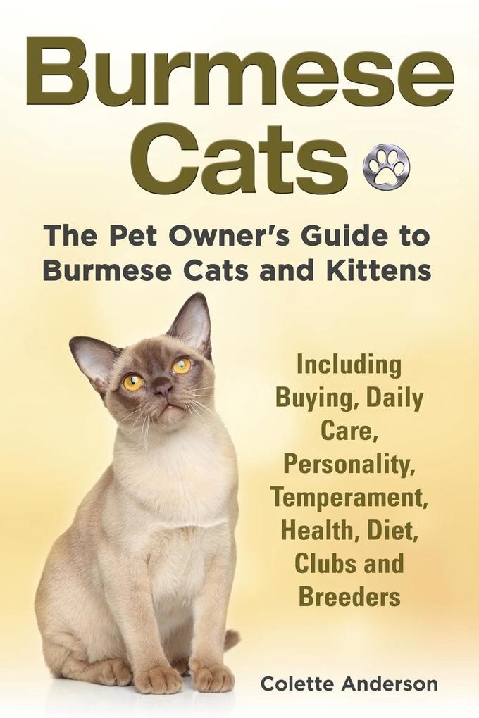 Burmese Cats The Pet Owner‘s Guide to Burmese Cats and Kittens Including Buying Daily Care Personality Temperament Health Diet Clubs and Breeders