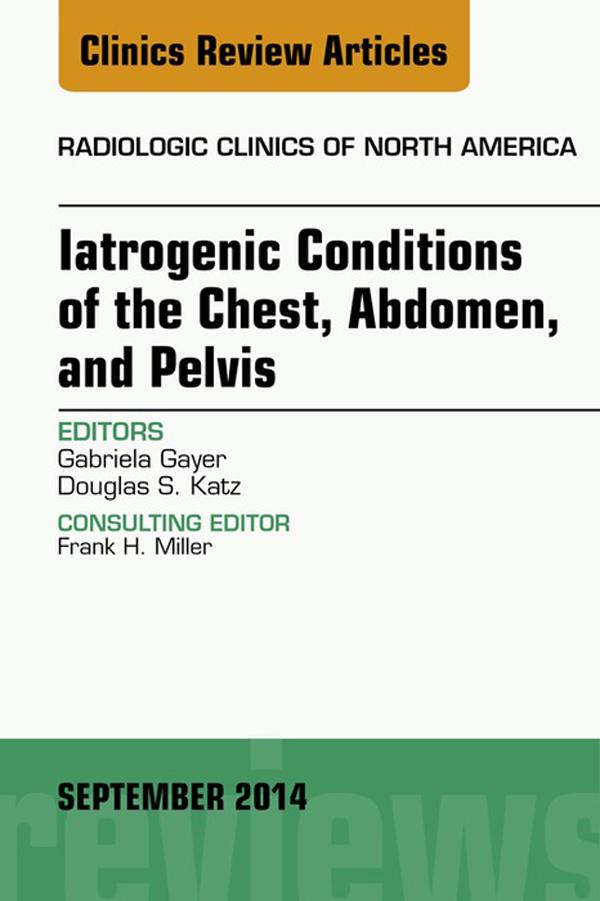 Iatrogenic Conditions of the Chest Abdomen and Pelvis An Issue of Radiologic Clinics of North America E-Book