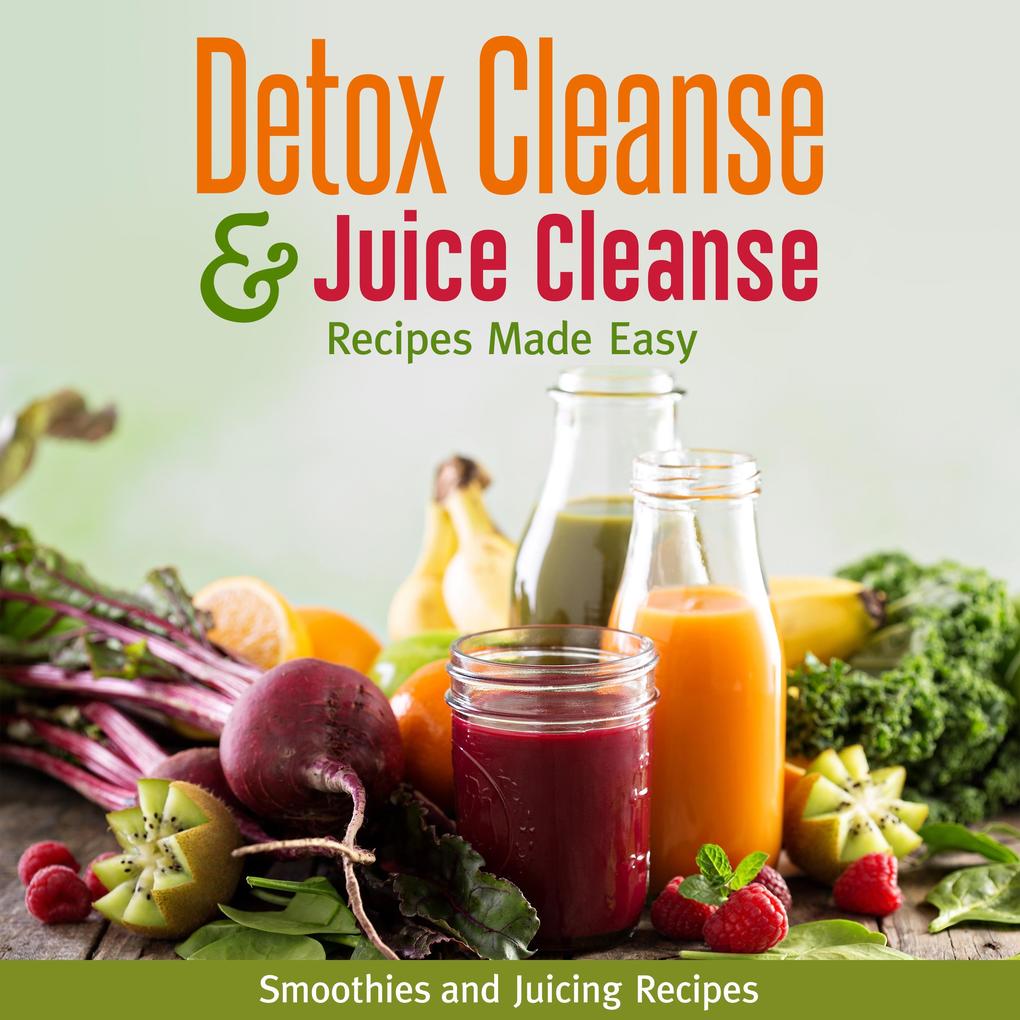 Detox Cleanse & Juice Cleanse Recipes Made Easy: Smoothies and Juicing Recipes
