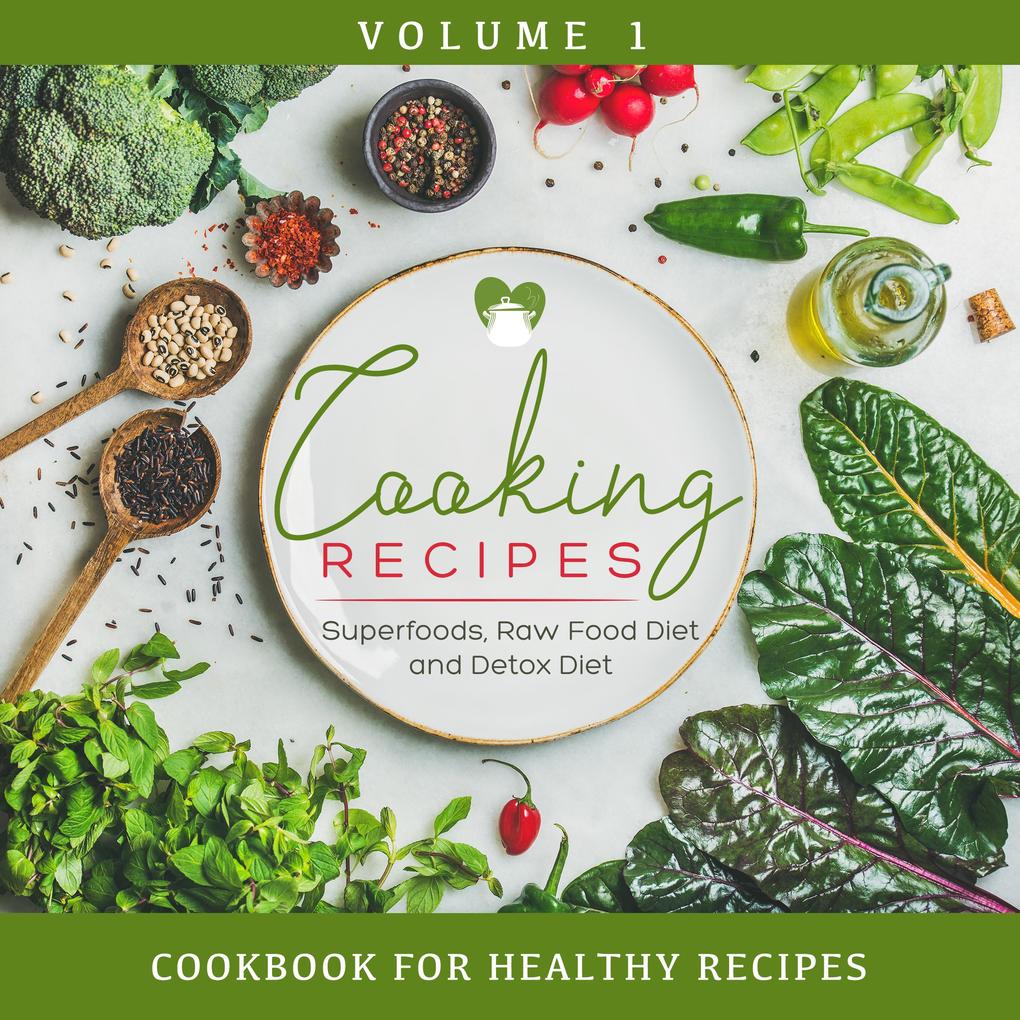 Cooking Recipes Volume 1 - Superfoods Raw Food Diet and Detox Diet: Cookbook for Healthy Recipes