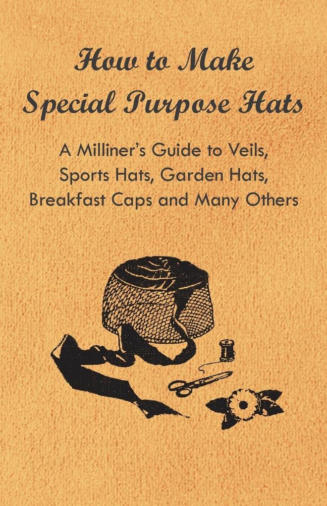 How to Make Special Purpose Hats - A Milliner‘s Guide to Veils Sports Hats Garden Hats Breakfast Caps and Many Others