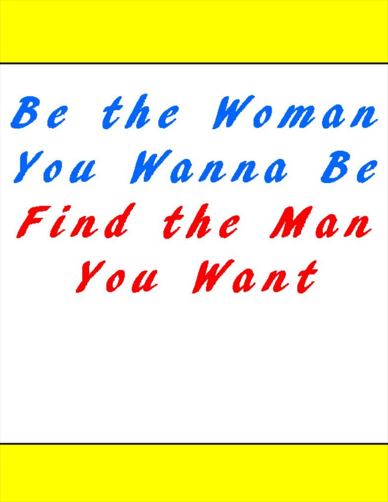 Be the Woman You Wanna Be Find the Man You Want