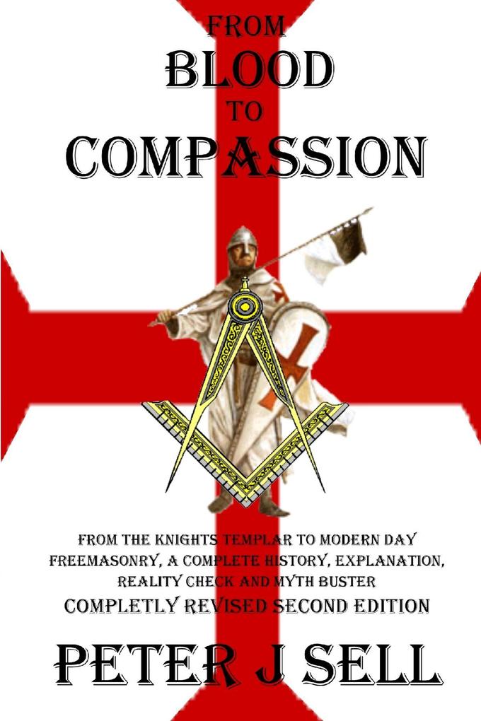From Blood to Compassion: From the Knights Templar to Modern Day Freemasonry A Complete Story Explanation Reality Check and Myth Buster