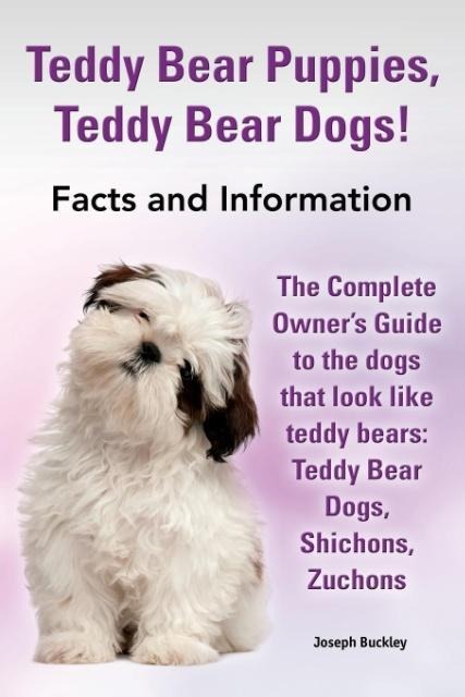Teddy Bear Puppies Teddy Bear Dogs! Facts and Information. the Complete Owner's Guide to the Dogs That Look Like Teddy Bears