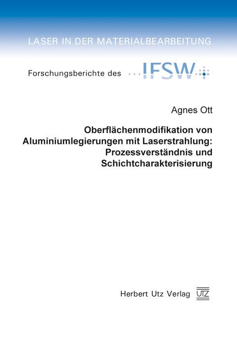 Oberflächenmodifikation von Aluminiumlegierungen mit Laserstrahlung: Prozessverständnis und Schichtcharakterisierung - Agnes Ott