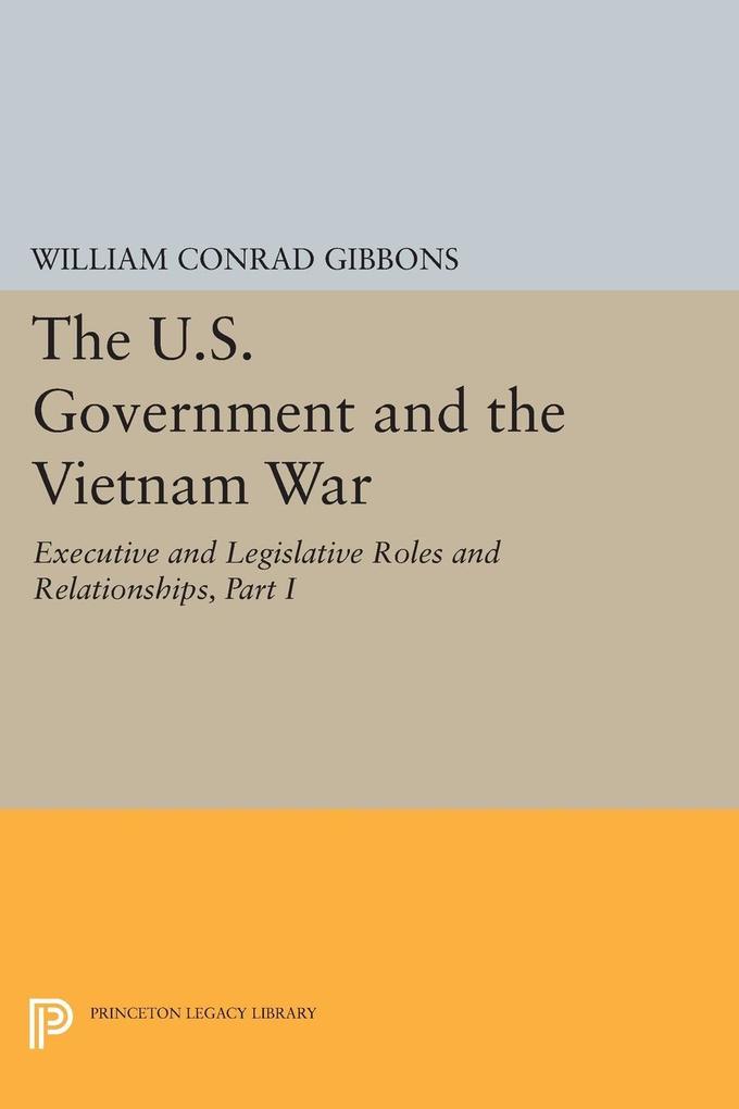 The U.S. Government and the Vietnam War: Executive and Legislative Roles and Relationships Part I