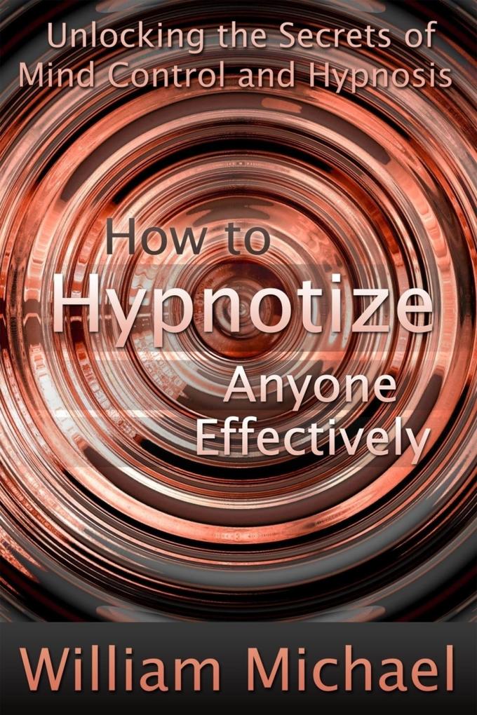 How to Hypnotize Anyone Effectively: Unlocking the Secrets of Mind Control and Hypnosis