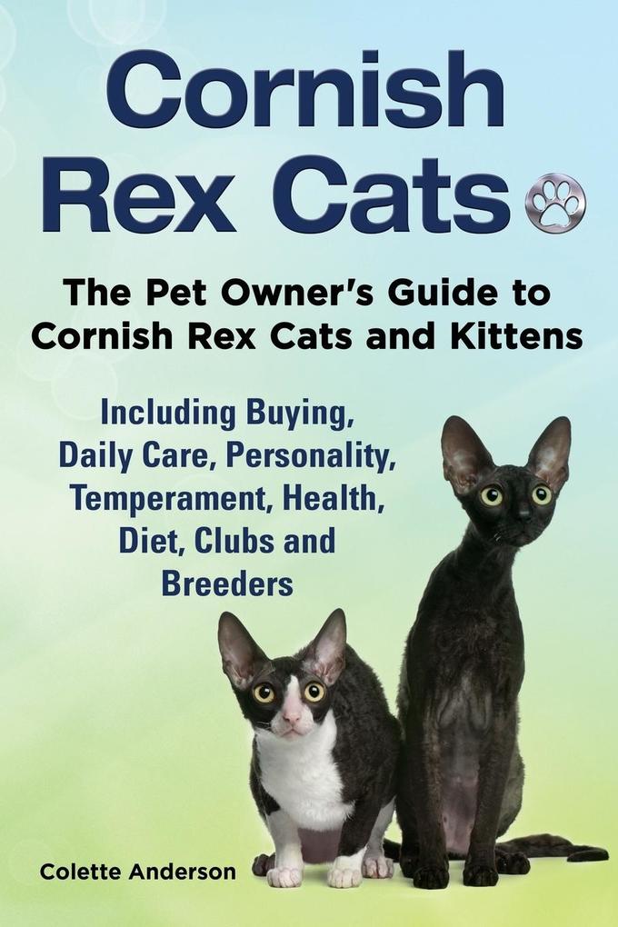 Cornish Rex Cats The Pet Owner‘s Guide to Cornish Rex Cats and Kittens Including Buying Daily Care Personality Temperament Health Diet Clubs and Breeders