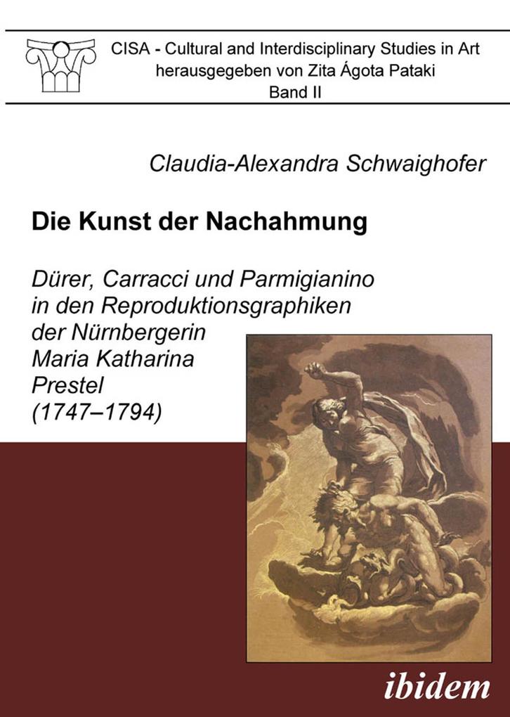 Die Kunst der Nachahmung - Dürer Carracci und Parmigianino in den Reproduktionsgraphiken der Nürnbergerin Maria Katharina Prestel (1747-1794)