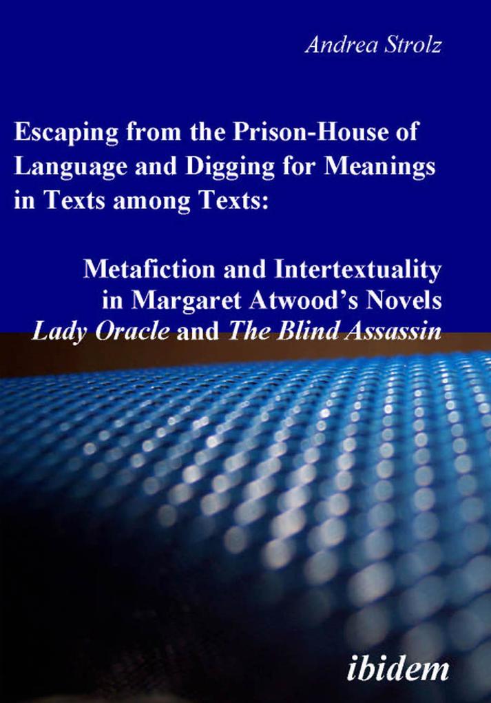 Escaping from the Prison-House of Language and Digging for Meanings in Texts among Texts: Metafiction and Intertextuality in Margaret Atwood‘s Novels Lady Oracle and The Blind Assassin