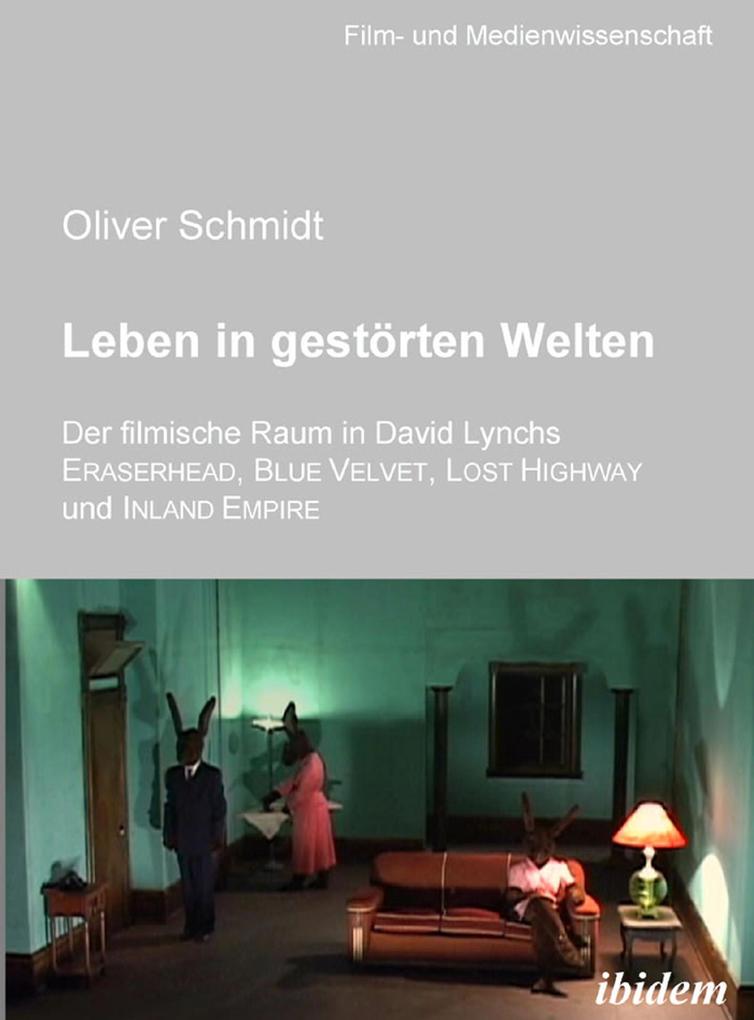 Leben in gestörten Welten. Der filmische Raum in David Lynchs Eraserhead Blue Velvet Lost Highway und Inland Empire - Oliver Schmidt